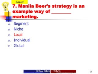 Answer7. Manila Beer’s strategy is an example way of marketing. SegmentNicheLocal IndividualGlobal29