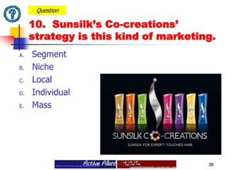 Segment  Niche LocalIndividual Mass 38Question10.  Sunsilk’s Co-creations’ strategy is this kind of marketing.