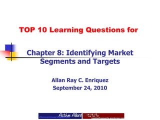 TOP 10 Learning Questions forChapter 8: Identifying Market Segments and TargetsAllan Ray C. EnriquezSeptember 24, 2010
