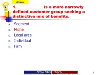 Answer1.  is a more narrowly defined customer group seeking a distinctive mix of benefits.SegmentNicheLocal areaIndividualFirm5