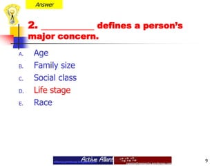 Answer2.  defines a person’s major concern. Age Family size Social classLife stage Race9