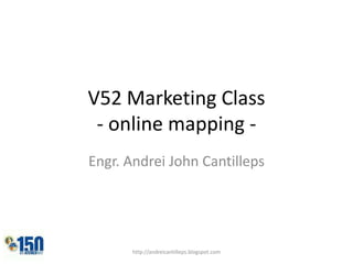 V52 Marketing Class- online mapping - Engr. Andrei John Cantilleps http://andreicantilleps.blogspot.com 