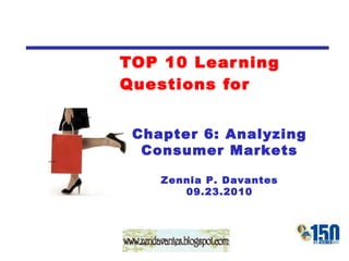 TOP 10 Learning Questions for Chapter 6: Analyzing Consumer Markets Zennia P. Davantes 09.23.2010 