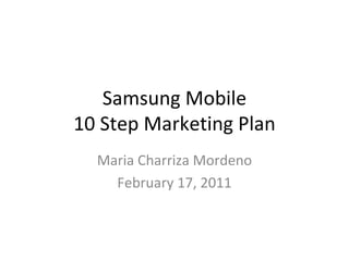 Samsung Mobile 10 Step Marketing Plan Maria Charriza Mordeno February 17, 2011 
