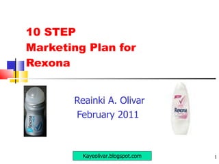 10 STEP  Marketing Plan for  Rexona Reainki A. Olivar February 2011  Kayeolivar.blogspot.com 