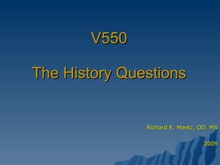 V550 The History Questions Richard E. Meetz, OD, MS 2009 