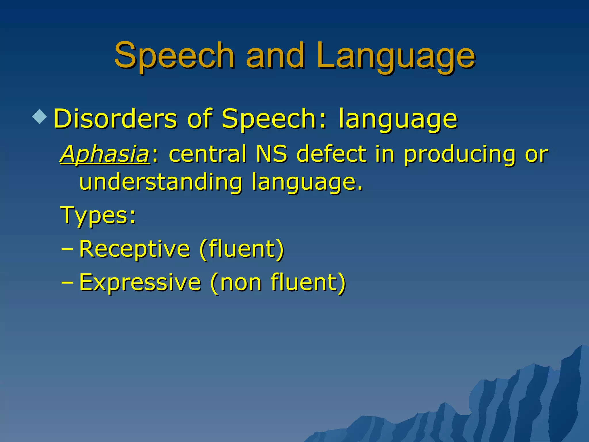 Speech and Language Disorders of Speech: language Aphasia : central NS defect in producing or understanding language.  Types: Receptive (fluent) Expressive (non fluent) 