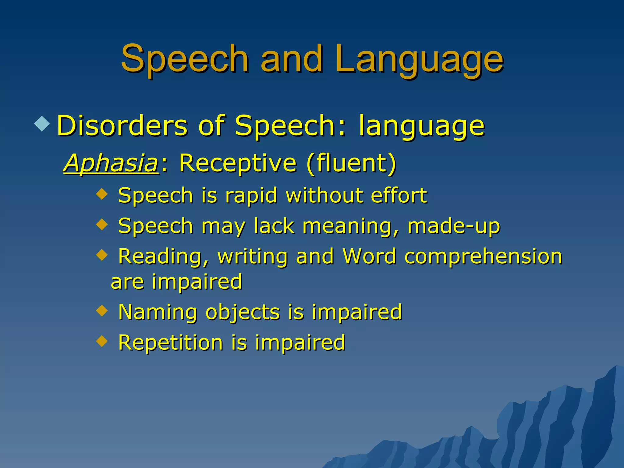 Speech and Language Disorders of Speech: language Aphasia : Receptive (fluent) Speech is rapid without effort Speech may lack meaning, made-up Reading, writing and Word comprehension are impaired Naming objects is impaired Repetition is impaired 