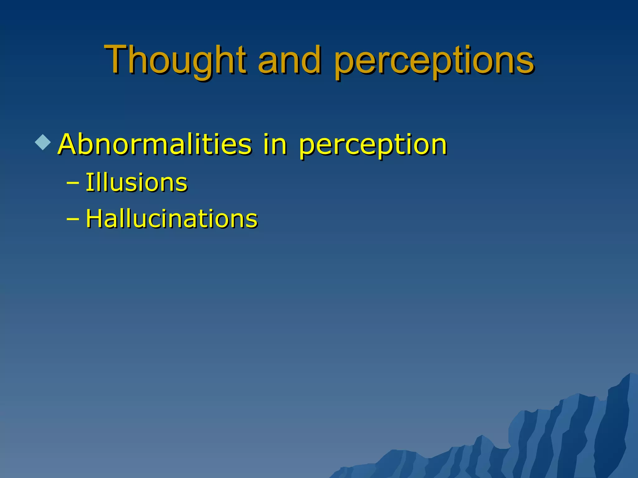 Thought and perceptions Abnormalities in perception Illusions Hallucinations 