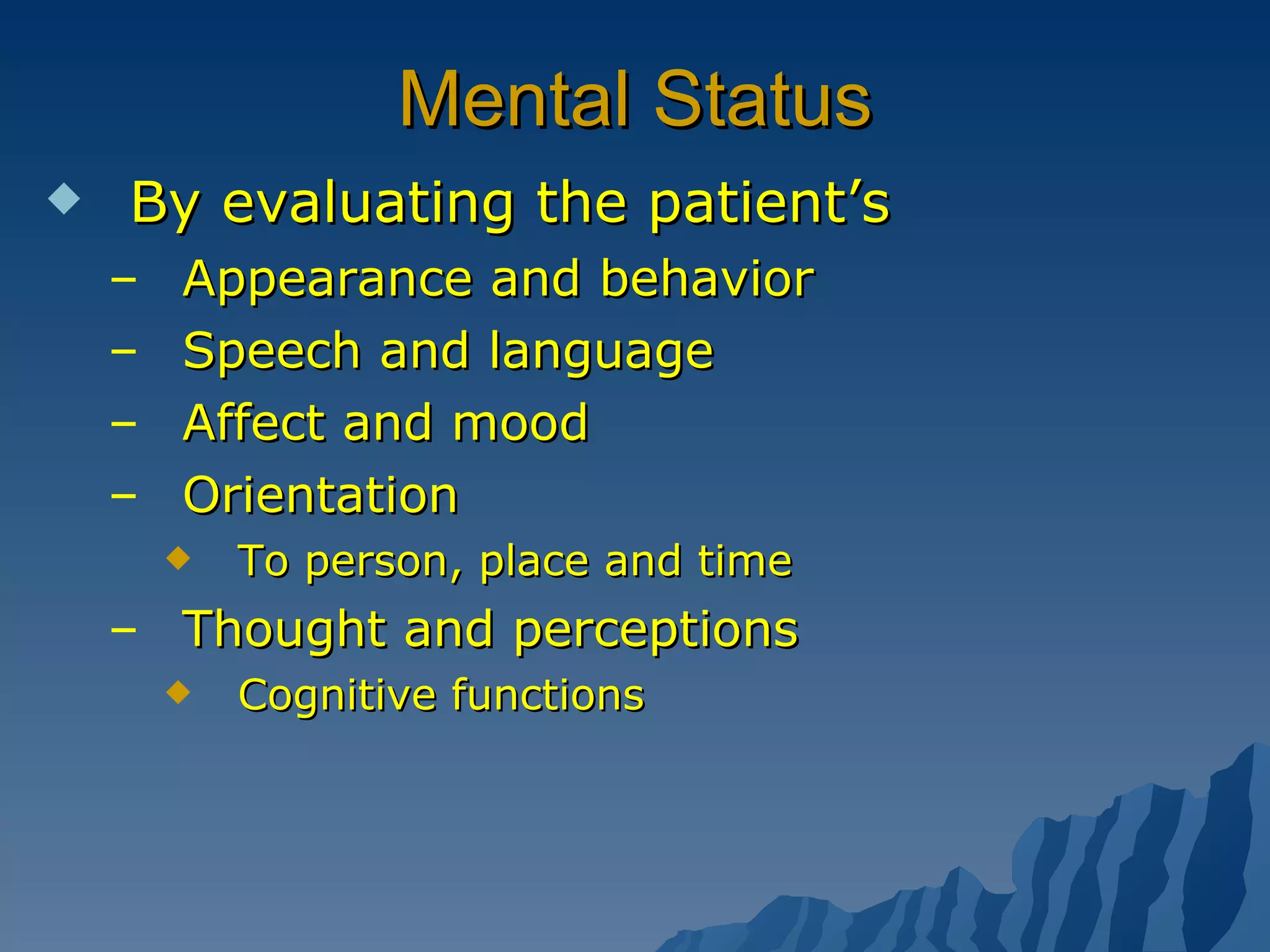 Mental Status By evaluating the patient’s Appearance and behavior Speech and language Affect and mood  Orientation  To person, place and time Thought and perceptions Cognitive functions  