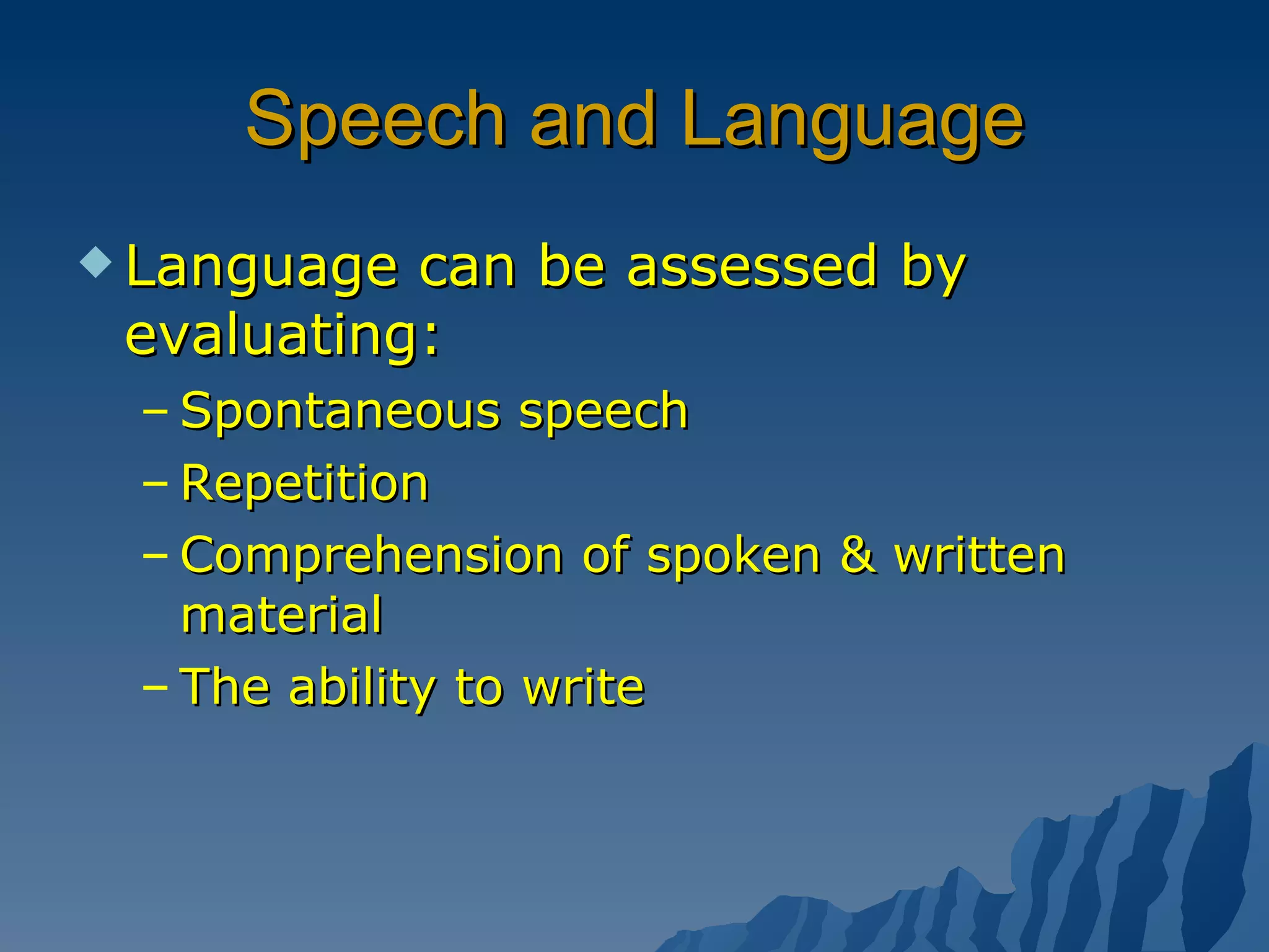 Speech and Language Language can be assessed by evaluating: Spontaneous speech Repetition Comprehension of spoken & written material The ability to write 