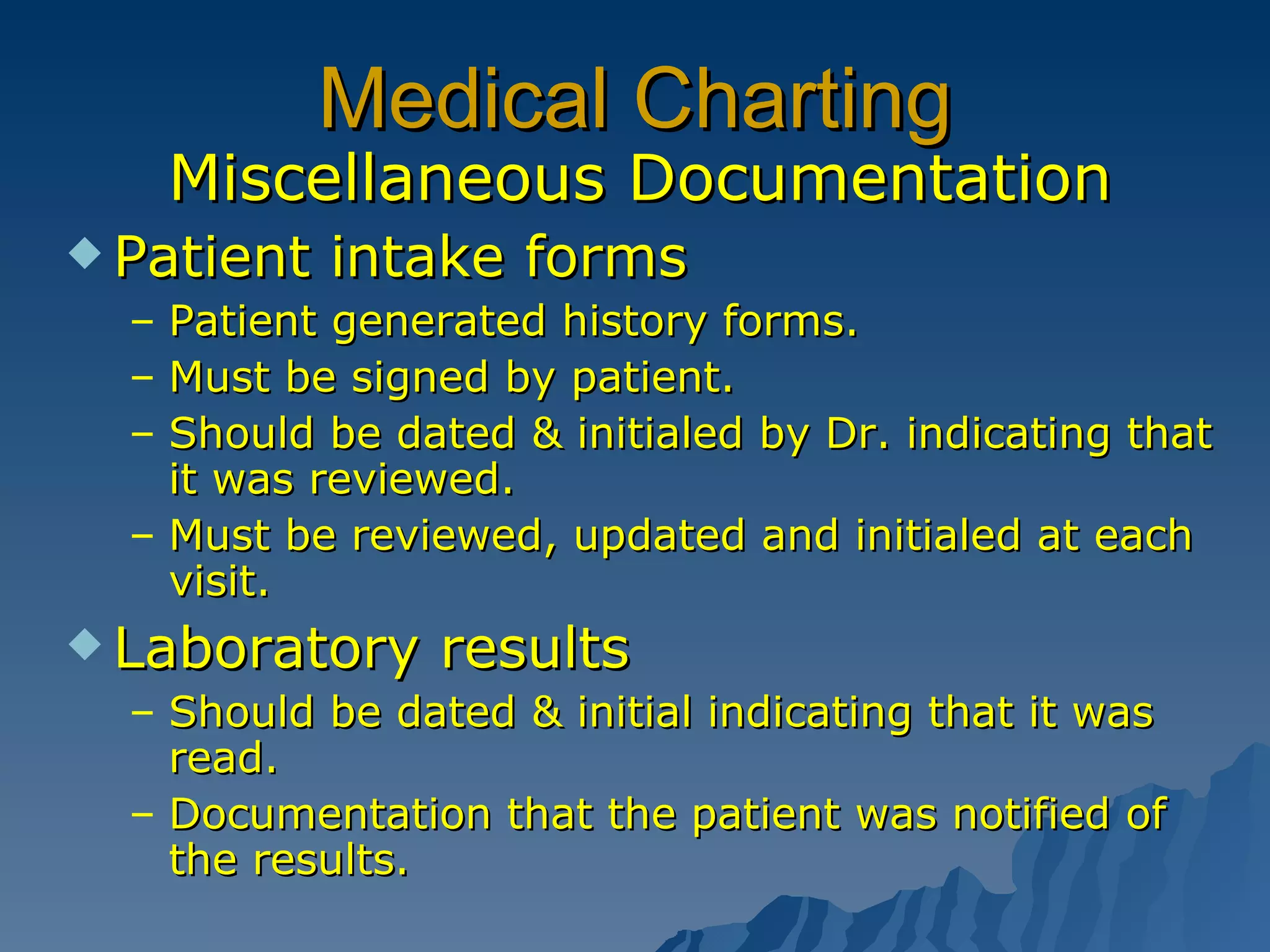 Medical Charting Miscellaneous Documentation Patient intake forms Patient generated history forms. Must be signed by patient. Should be dated & initialed by Dr. indicating that it was reviewed. Must be reviewed, updated and initialed at each visit. Laboratory results Should be dated & initial indicating that it was read. Documentation that the patient was notified of the results. 