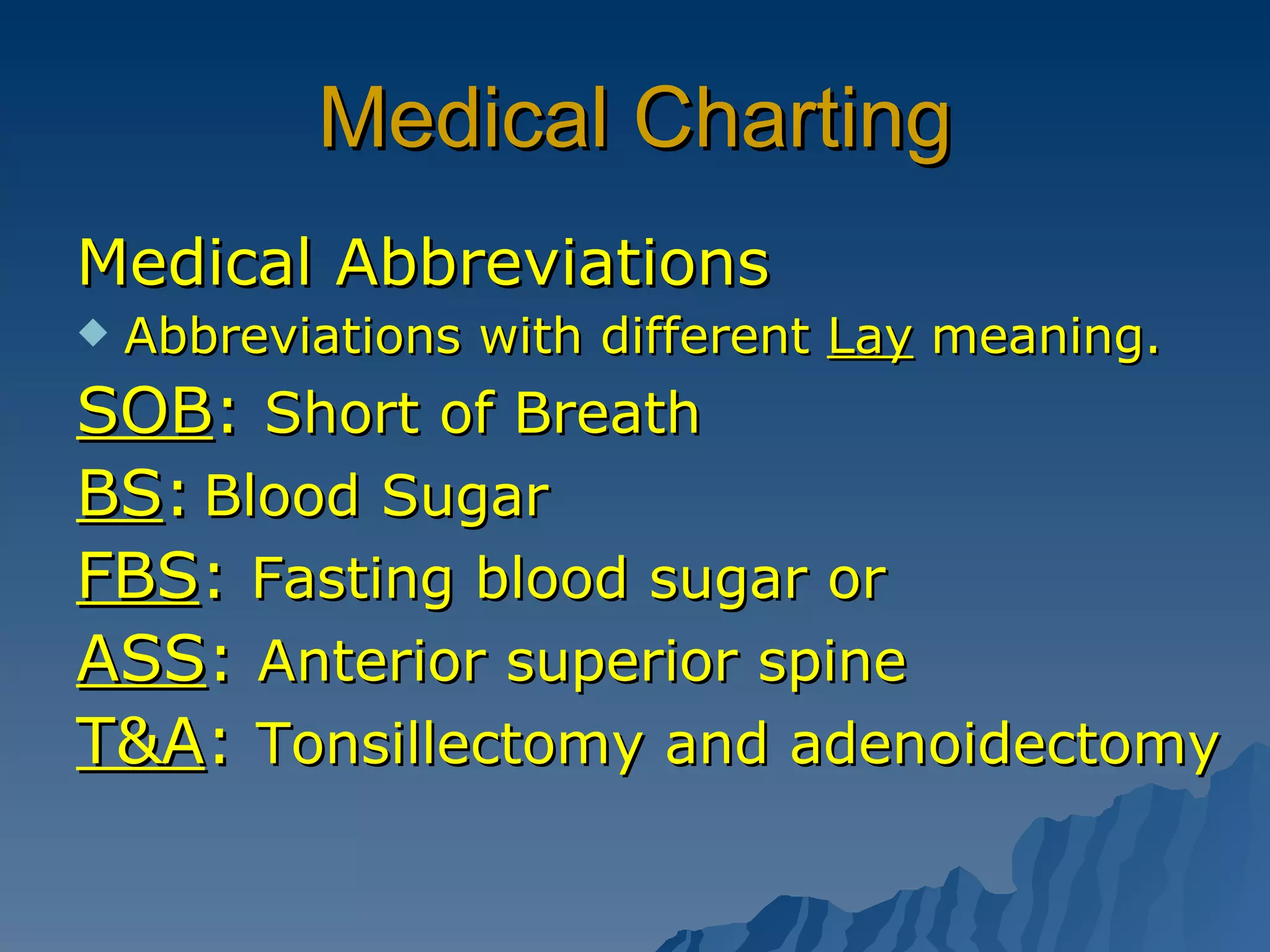 Medical Charting Medical Abbreviations Abbreviations with different  Lay  meaning. SOB :  Short of Breath BS : Blood Sugar FBS :  Fasting blood sugar or  ASS :  Anterior superior spine T&A :  Tonsillectomy and adenoidectomy 