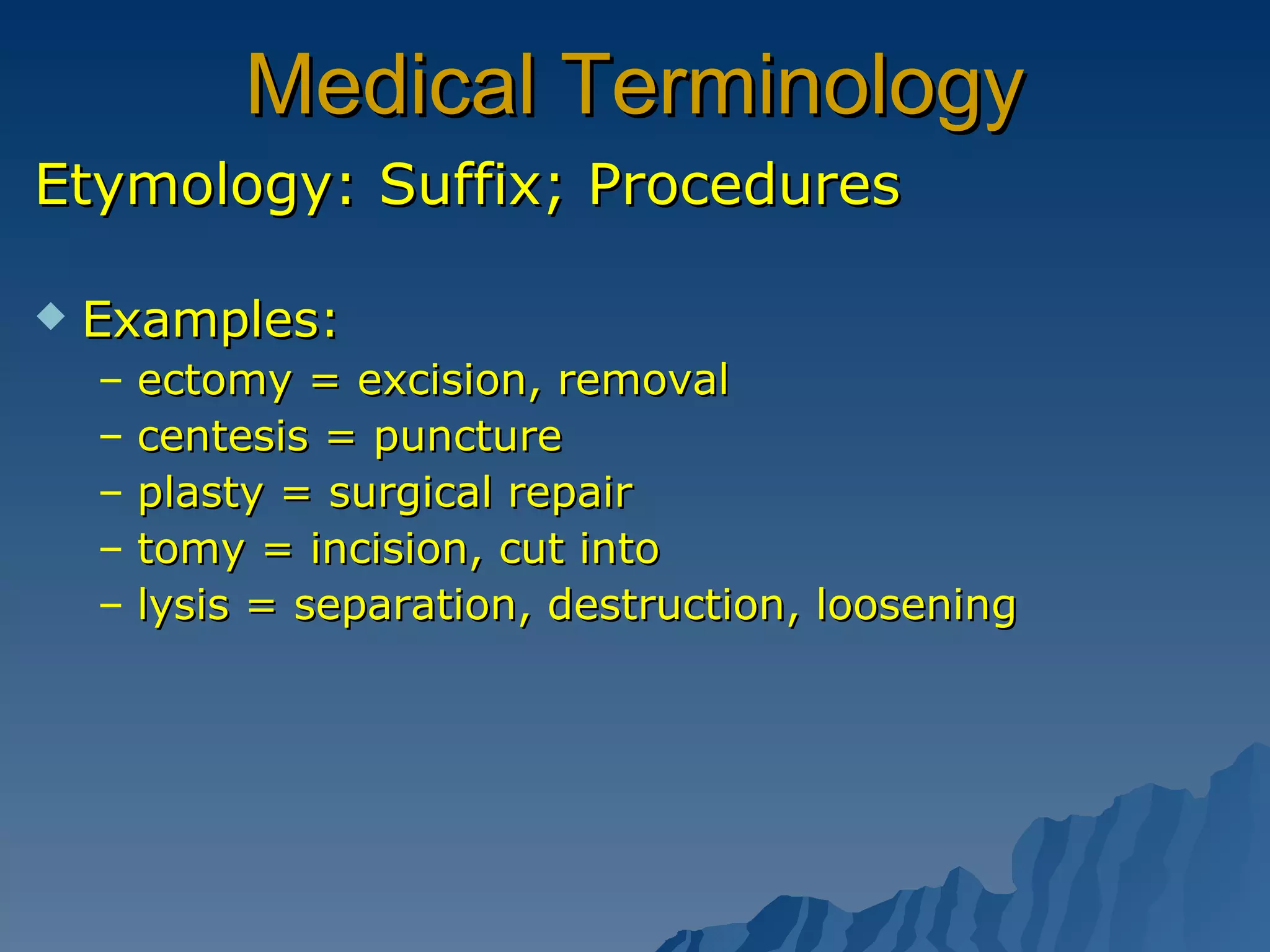 Medical Terminology Etymology: Suffix; Procedures Examples:  ectomy = excision, removal centesis = puncture plasty = surgical repair tomy = incision, cut into lysis = separation, destruction, loosening 