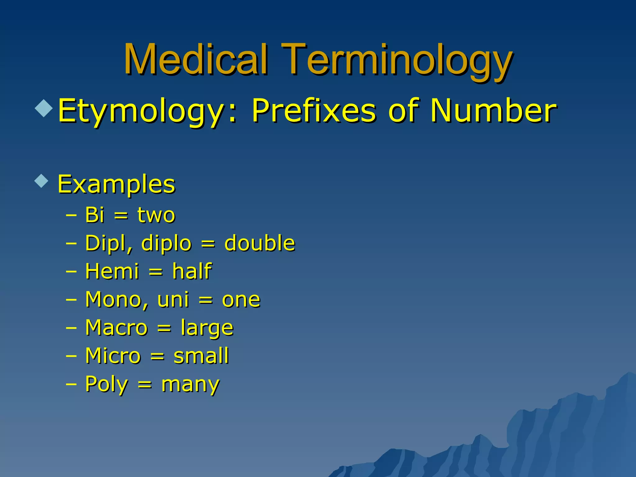 Medical Terminology Etymology: Prefixes of Number Examples   Bi = two Dipl, diplo = double Hemi = half Mono, uni = one Macro = large Micro = small Poly = many 