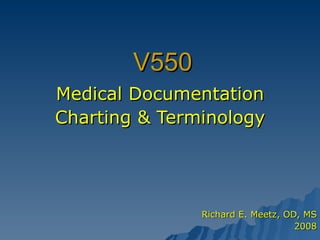 V550 Medical Documentation Charting & Terminology Richard E. Meetz, OD, MS 2008 