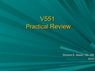 V551   Practical  Review Richard E. Meetz, OD, MS 2010 