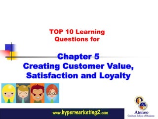 TOP 10 Learning
      Questions for

        Chapter 5
Creating Customer Value,
 Satisfaction and Loyalty
 
