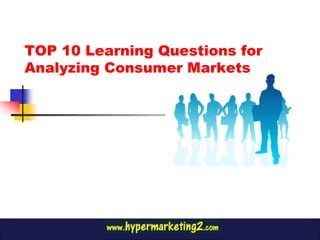 TOP 10 Learning Questions for
Analyzing Consumer Markets
 