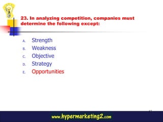 23. In analyzing competition, companies must
determine the following except:


A.   Strength
B.   Weakness
C.   Objective
D.   Strategy
E.   Opportunities




                                               57
 