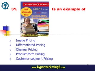 31.                        Is an example of




A.   Image Pricing
B.   Differentiated Pricing
C.   Channel Pricing
D.   Product-form Pricing
E.   Customer-segment Pricing
                                               75
 