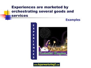 Experiences are marketed by
orchestrating several goods and
services
                          Examples
          E
          X
          P
          E
          R
          I
          E
          N
          C
          E
          S
 