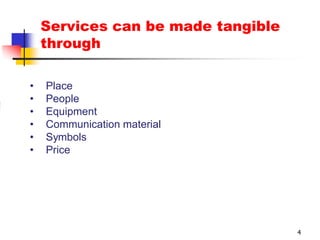 Services can be made tangible
    through

•   Place
•   People
•   Equipment
•   Communication material
•   Symbols
•   Price




                                    4
 