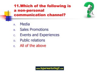 11.Which of the following is
a non-personal
communication channel?

A.   Media
B.   Sales Promotions
C.   Events and Experiences
D.   Public relations
E.   All of the above
 