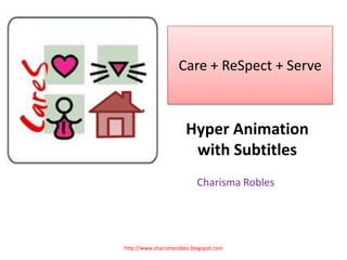 Care + ReSpect + Serve



                       Hyper Animation
                        with Subtitles
                            Charisma Robles




http://www.charismarobles.blogspot.com
 