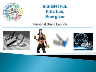 InSIGHTFuL
       Fritz Lee,
       Energizer
Personal Brand Launch
 