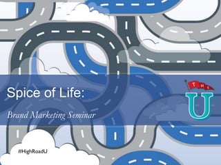 Spice of Life:
Brand Marketing Seminar
#HighRoadU
 