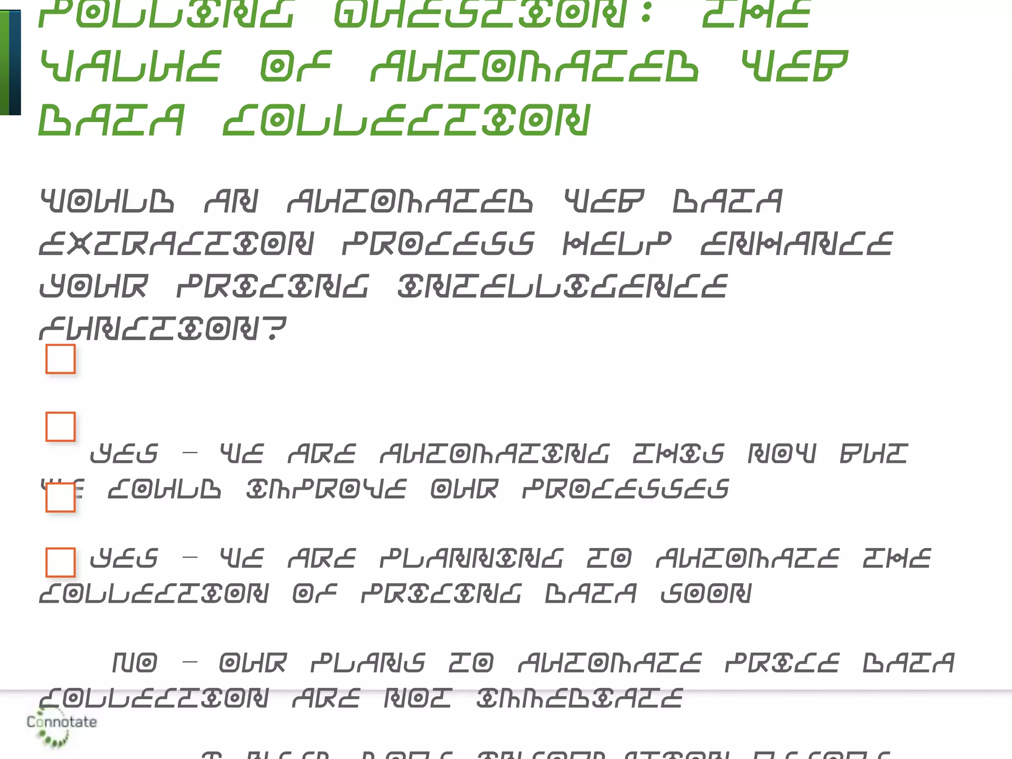 Polling Question: The
Value of Automated Web
Data Collection
Would an automated Web data
extraction process help enhance
your pricing intelligence
function?
Yes – we are automating this now but
we could improve our processes
Yes – we are planning to automate the
collection of pricing data soon
No – our plans to automate price data
collection are not immediate
 