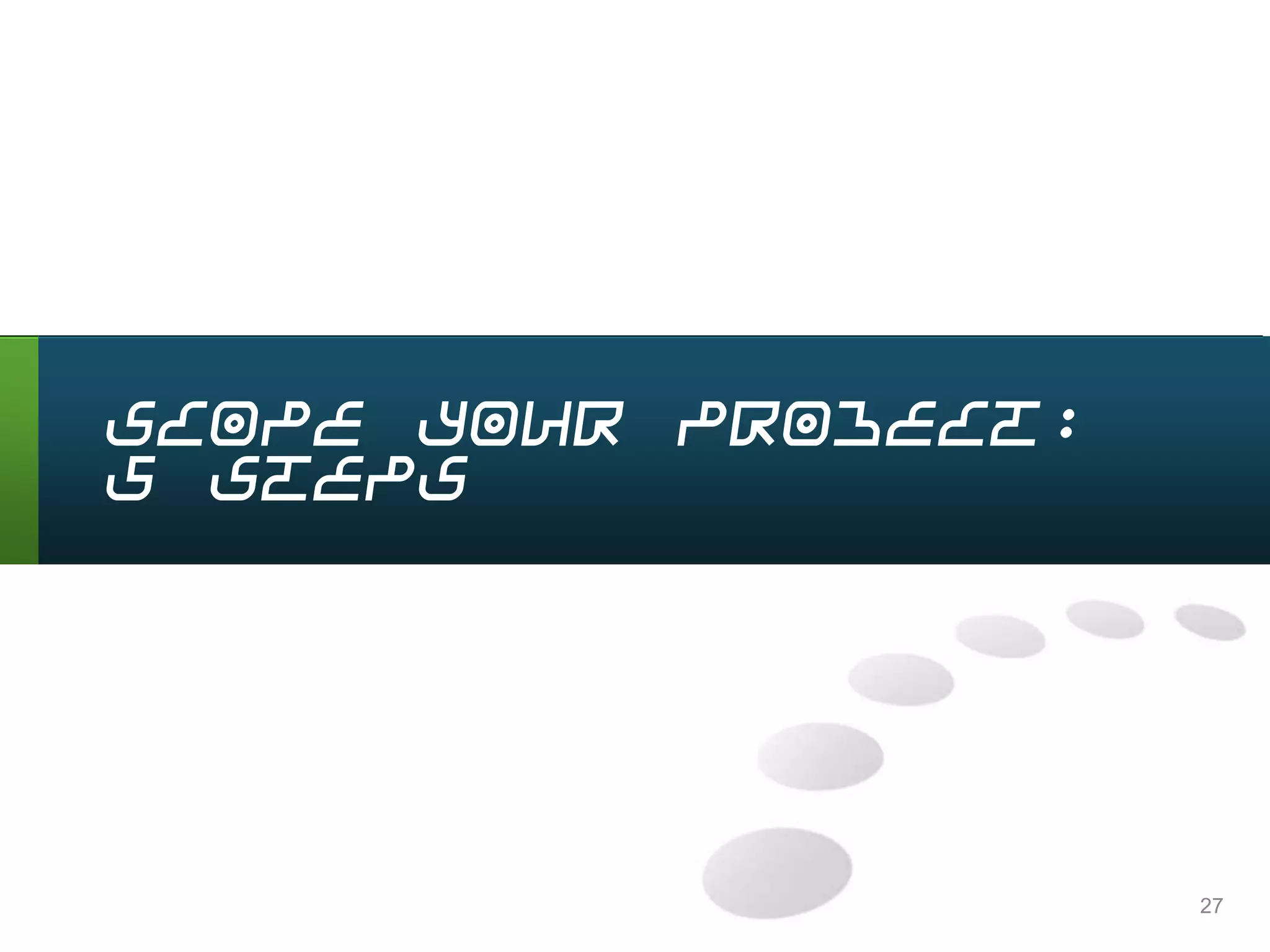 27
Scope Your Project:
5 Steps
 