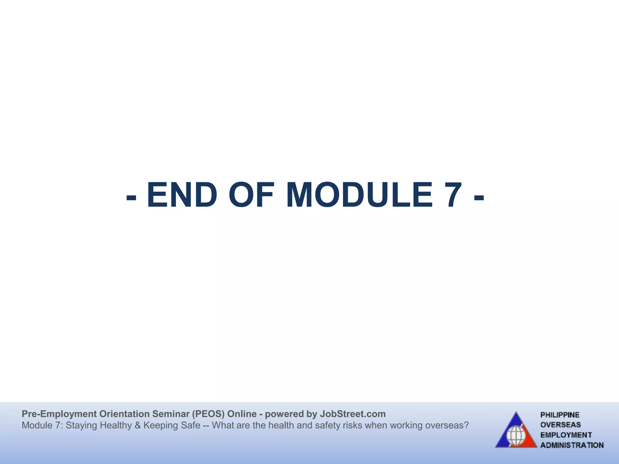 Pre-Employment Orientation Seminar (PEOS) Online - powered by JobStreet.com
Module 7: Staying Healthy & Keeping Safe -- What are the health and safety risks when working overseas?
- END OF MODULE 7 -
 