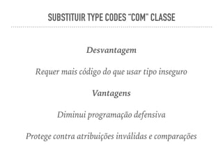 SUBSTITUIR TYPE CODES “COM" CLASSE
Desvantagem
Requer mais código do que usar tipo inseguro
Vantagens
Diminui programação defensiva
Protege contra atribuições inválidas e comparações
 