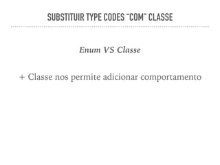 SUBSTITUIR TYPE CODES “COM" CLASSE
Enum VS Classe
+ Classe nos permite adicionar comportamento
 