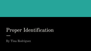 Proper Identification
By Tina Rodriguez
 