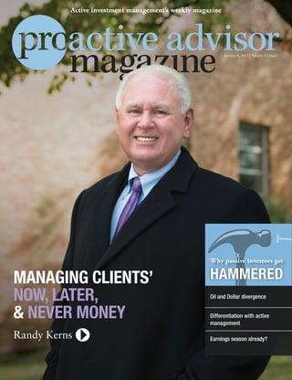 WHYPASSIVEINVESTORS
GETHAMMEREDByMikePosey
Randy Kerns
MANAGING CLIENTS’
NOW, LATER,
& NEVER MONEY
January 8, 2015 | Volume 5 | Issue 1
Active investment management’s weekly magazine
Earnings season already?
HAMMERED
Differentiation with active
management
Oil and Dollar divergence
Why passive investors get
 
