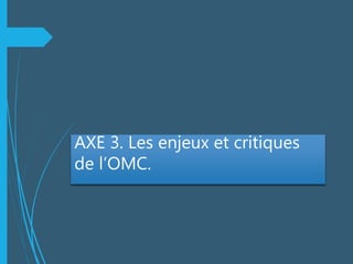 AXE 3. Les enjeux et critiques
de l’OMC.
 