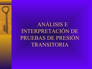 ANÁLISIS E
INTERPRETACIÓN DE
PRUEBAS DE PRESIÓN
TRANSITORIA
 