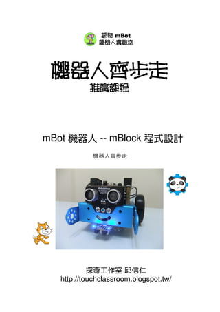 機器人齊步走
推廣課程
mBot 機器人 -- mBlock 程式設計
探奇工作室 邱信仁
http://touchclassroom.blogspot.tw/
探奇 mBot
機器人實驗室
機器人齊步走
 