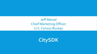 Jeff Meisel
Chief Marketing Officer
U.S. Census Bureau
CitySDK
 
