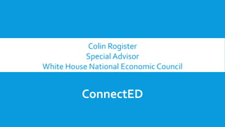 Colin Rogister
Special Advisor
White House National Economic Council
ConnectED
 