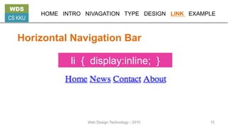 HOME INTRO NIVAGATION TYPE DESIGN LINK EXAMPLE
Horizontal Navigation Bar
li { display:inline; }
WDS
CS KKU
Web Design Technology - 2015 15
 