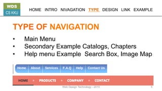 TYPE OF NAVIGATION
•  Main Menu
•  Secondary Example Catalogs, Chapters
•  Help menu Example Search Box, Image Map
WDS
CS KKU
HOME INTRO NIVAGATION TYPE DESIGN LINK EXAMPLE
Web Design Technology - 2015 5
 