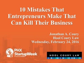 10 Mistakes That
Entrepreneurs Make That
Can Kill Their Business
Jonathan A. Coury
Hool Coury Law
Wednesday, February 24, 2016
 