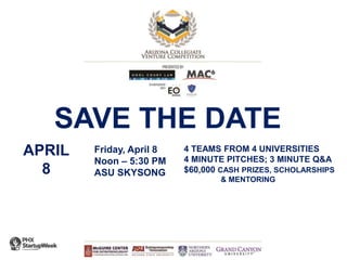 SAVE THE DATE
APRIL
8
Friday, April 8
Noon – 5:30 PM
ASU SKYSONG
4 TEAMS FROM 4 UNIVERSITIES
4 MINUTE PITCHES; 3 MINUTE Q&A
$60,000 CASH PRIZES, SCHOLARSHIPS
& MENTORING
 