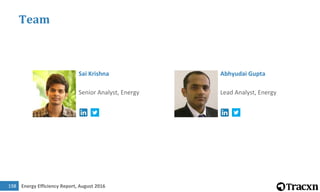 Energy Efficiency Report, August 2016198
Team
Sai Krishna
Senior Analyst, Energy
Abhyudai Gupta
Lead Analyst, Energy
 