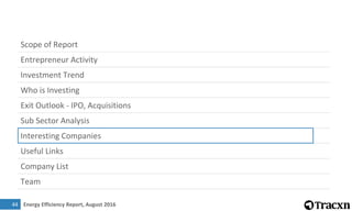 Energy Efficiency Report, August 2016
Scope of Report
Entrepreneur Activity
Investment Trend
Who is Investing
Exit Outlook - IPO, Acquisitions
Sub Sector Analysis
Interesting Companies
Useful Links
Company List
Team
4
44
 