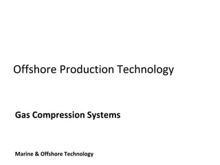 Offshore Production Technology
Gas Compression Systems
Marine & Offshore Technology
 